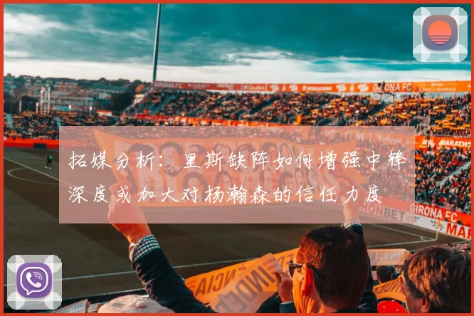 拓媒分析：里斯缺阵如何增强中锋深度或加大对杨瀚森的信任力度
