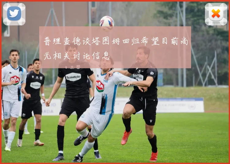 普理查德谈塔图姆回归希望目前尚无相关讨论信息