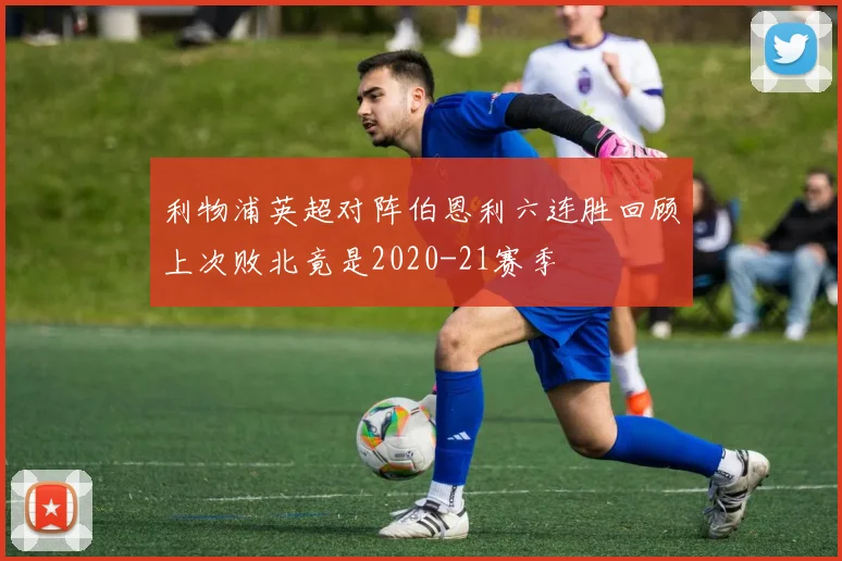 利物浦英超对阵伯恩利六连胜回顾上次败北竟是2020-21赛季