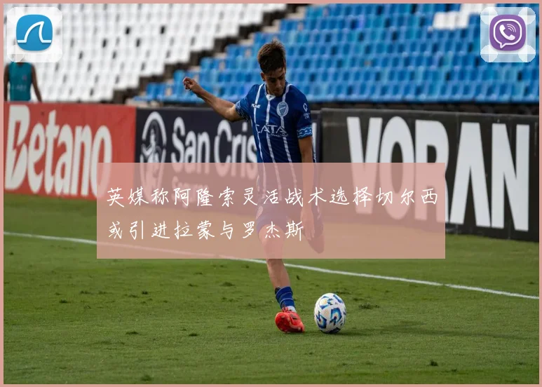英媒称阿隆索灵活战术选择切尔西或引进拉蒙与罗杰斯