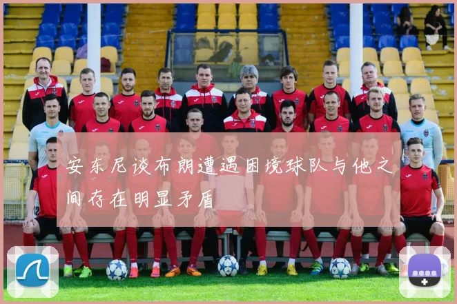 安东尼谈布朗遭遇困境球队与他之间存在明显矛盾