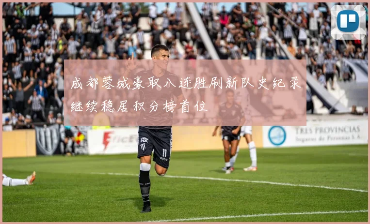 成都蓉城豪取八连胜刷新队史纪录继续稳居积分榜首位