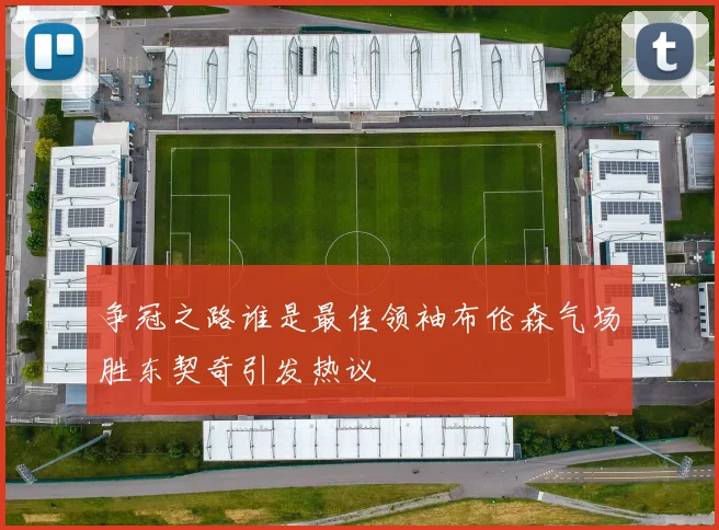 争冠之路谁是最佳领袖布伦森气场胜东契奇引发热议